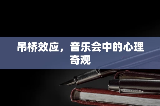 吊桥效应，音乐会中的心理奇观