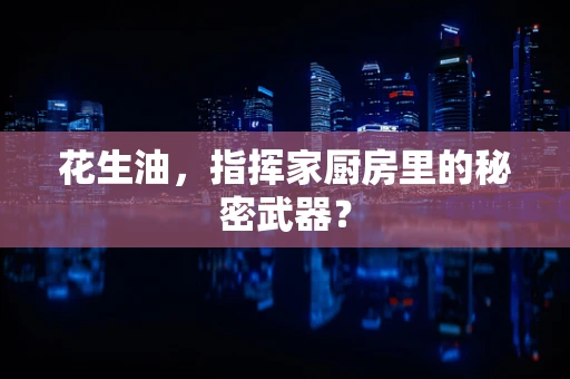 花生油，指挥家厨房里的秘密武器？