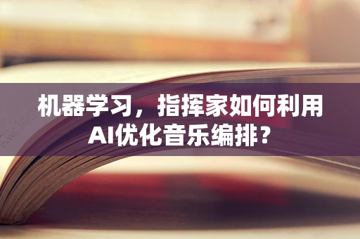 机器学习，指挥家如何利用AI优化音乐编排？