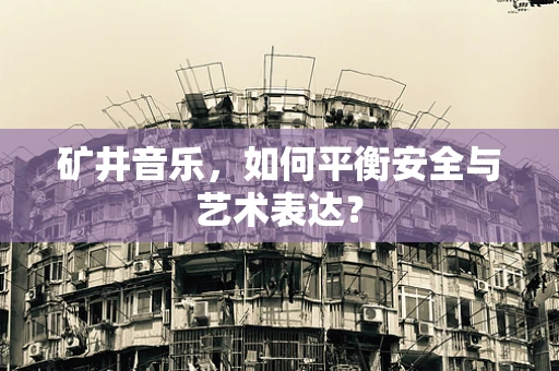 矿井音乐，如何平衡安全与艺术表达？