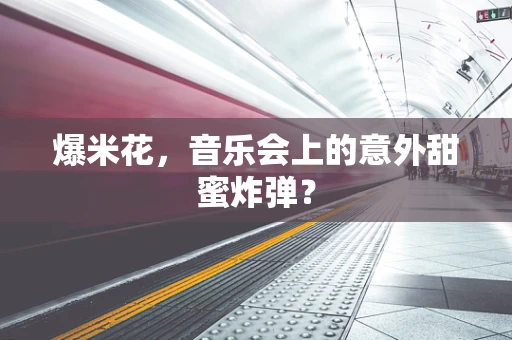 爆米花，音乐会上的意外甜蜜炸弹？