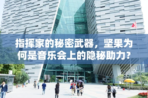 指挥家的秘密武器，坚果为何是音乐会上的隐秘助力？