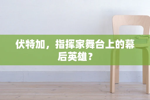 伏特加，指挥家舞台上的幕后英雄？