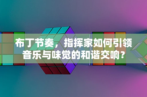 布丁节奏，指挥家如何引领音乐与味觉的和谐交响？