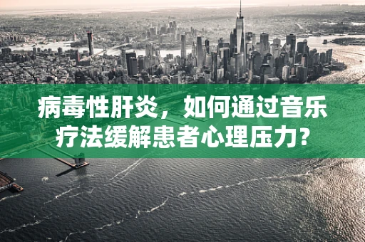 病毒性肝炎，如何通过音乐疗法缓解患者心理压力？