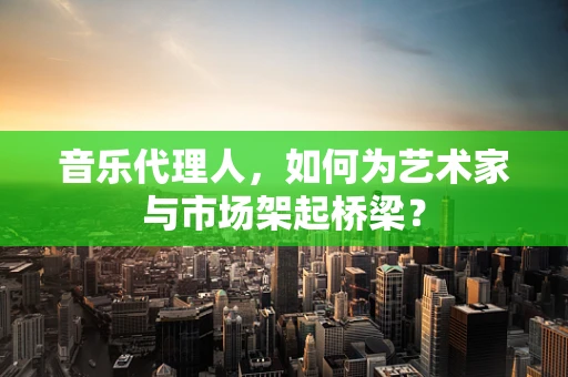 音乐代理人，如何为艺术家与市场架起桥梁？