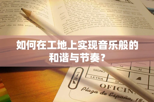 如何在工地上实现音乐般的和谐与节奏？