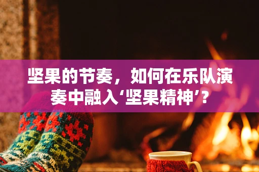 坚果的节奏，如何在乐队演奏中融入‘坚果精神’？
