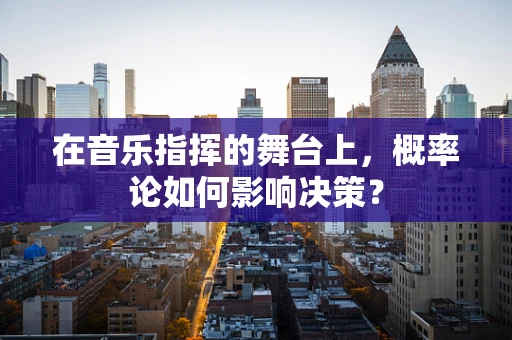 在音乐指挥的舞台上，概率论如何影响决策？