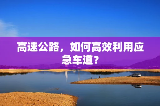 高速公路，如何高效利用应急车道？