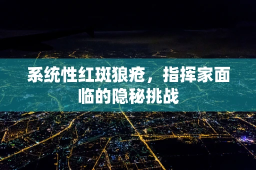 系统性红斑狼疮，指挥家面临的隐秘挑战
