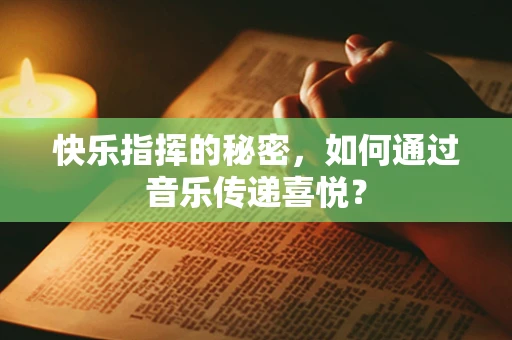 快乐指挥的秘密，如何通过音乐传递喜悦？