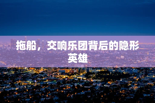 拖船，交响乐团背后的隐形英雄