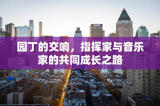 园丁的交响，指挥家与音乐家的共同成长之路