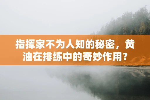 指挥家不为人知的秘密，黄油在排练中的奇妙作用？