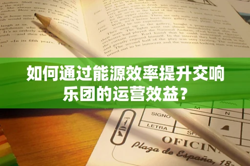 如何通过能源效率提升交响乐团的运营效益？