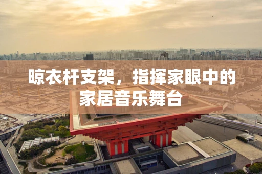 晾衣杆支架，指挥家眼中的家居音乐舞台