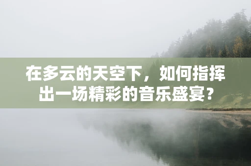 在多云的天空下，如何指挥出一场精彩的音乐盛宴？