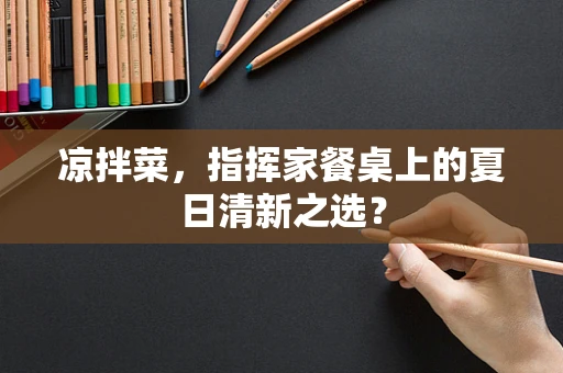 凉拌菜，指挥家餐桌上的夏日清新之选？