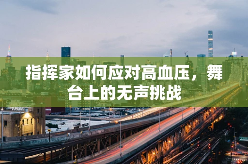 指挥家如何应对高血压，舞台上的无声挑战