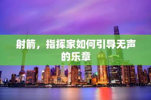 射箭，指挥家如何引导无声的乐章