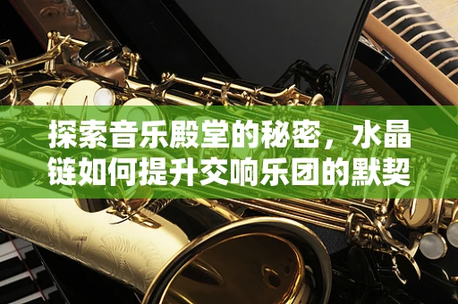 探索音乐殿堂的秘密，水晶链如何提升交响乐团的默契与效率？