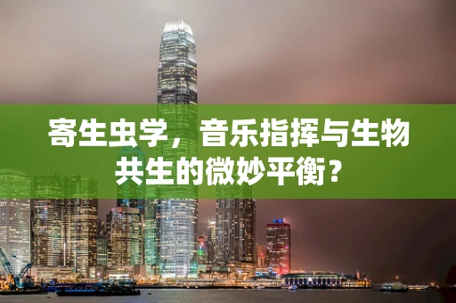 寄生虫学，音乐指挥与生物共生的微妙平衡？
