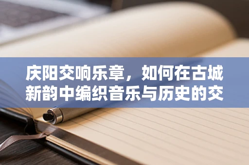 庆阳交响乐章，如何在古城新韵中编织音乐与历史的交响？