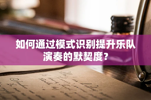 如何通过模式识别提升乐队演奏的默契度？