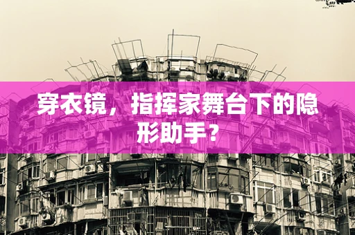 穿衣镜，指挥家舞台下的隐形助手？