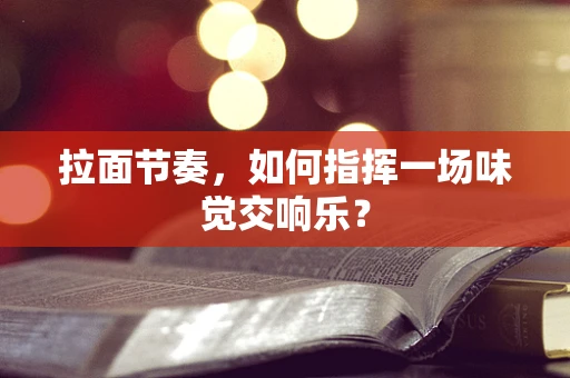 拉面节奏，如何指挥一场味觉交响乐？