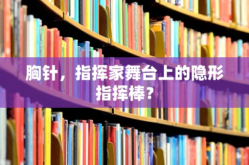 胸针，指挥家舞台上的隐形指挥棒？