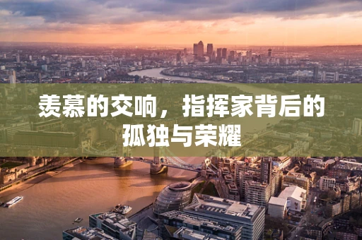 羡慕的交响，指挥家背后的孤独与荣耀
