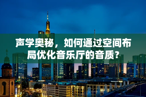 声学奥秘，如何通过空间布局优化音乐厅的音质？