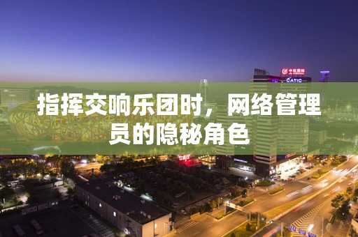 指挥交响乐团时，网络管理员的隐秘角色