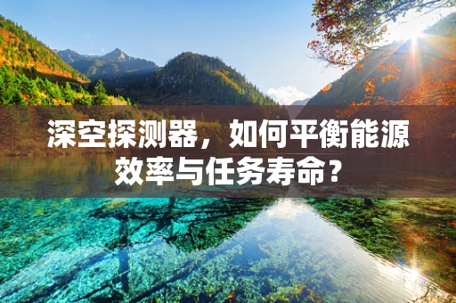 深空探测器，如何平衡能源效率与任务寿命？