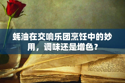 蚝油在交响乐团烹饪中的妙用，调味还是增色？