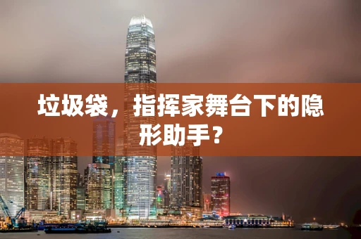 垃圾袋，指挥家舞台下的隐形助手？