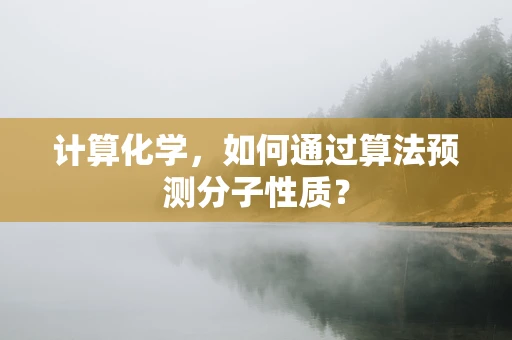 计算化学，如何通过算法预测分子性质？