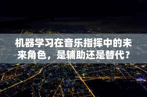 机器学习在音乐指挥中的未来角色，是辅助还是替代？