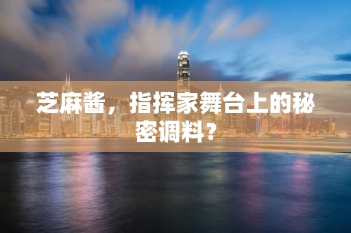 芝麻酱，指挥家舞台上的秘密调料？