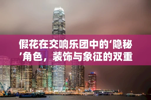 假花在交响乐团中的‘隐秘’角色，装饰与象征的双重意义