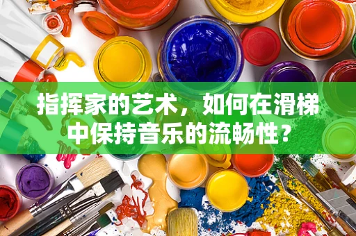 指挥家的艺术，如何在滑梯中保持音乐的流畅性？