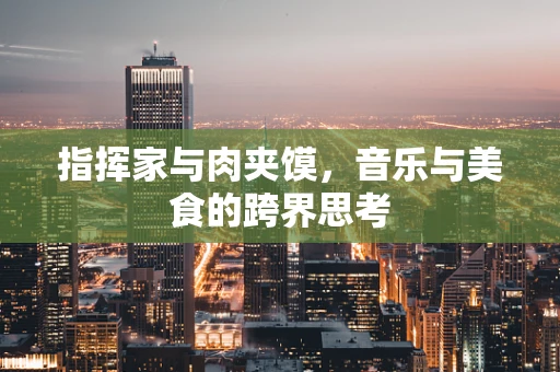 指挥家与肉夹馍，音乐与美食的跨界思考