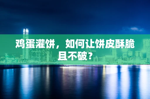 鸡蛋灌饼，如何让饼皮酥脆且不破？