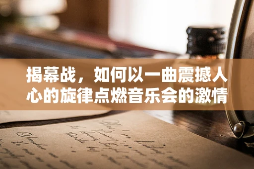 揭幕战，如何以一曲震撼人心的旋律点燃音乐会的激情？