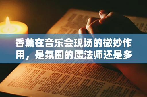 香薰在音乐会现场的微妙作用，是氛围的魔法师还是多余之举？