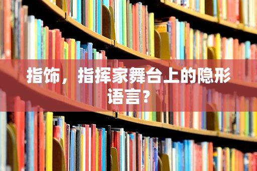 指饰，指挥家舞台上的隐形语言？