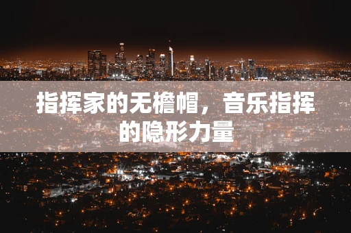 指挥家的无檐帽，音乐指挥的隐形力量
