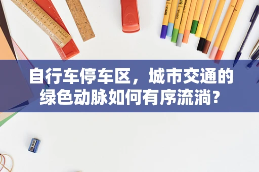 自行车停车区，城市交通的绿色动脉如何有序流淌？